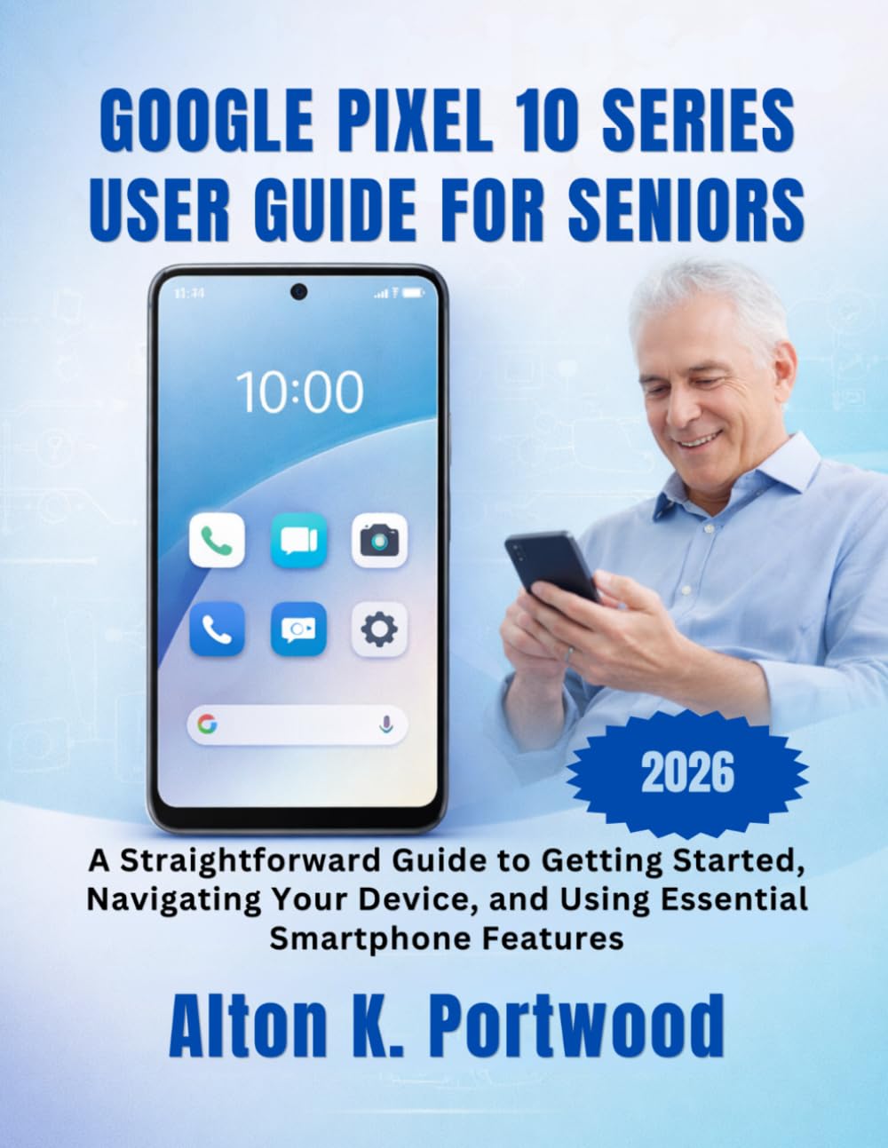 Google Pixel 10 Series User Guide for Seniors: A Straightforward Guide to Getting Started, Navigating Your Device, and Using Essential Smartphone Features