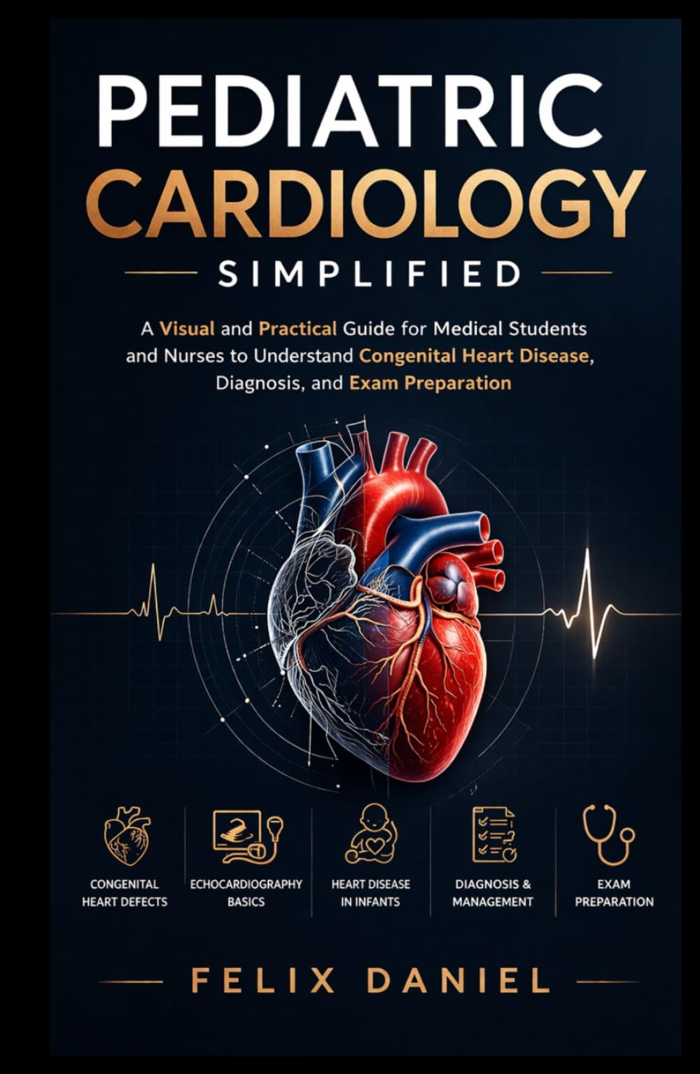 Pediatric Cardiology Simplified: A Visual and Practical Guide for Medical Students and Nurses to Understand Congenital Heart Disease, Diagnosis, and Exam Preparation