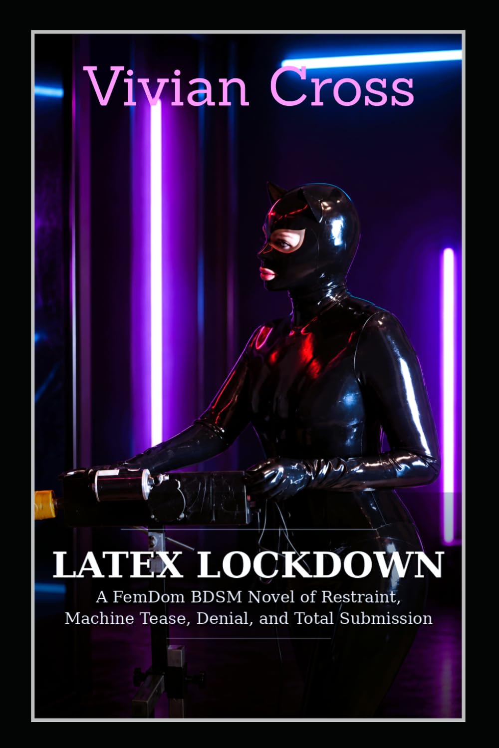 LATEX LOCKDOWN: A FemDom BDSM Novel of Restraint, Machine Tease, Denial, and Total Submission