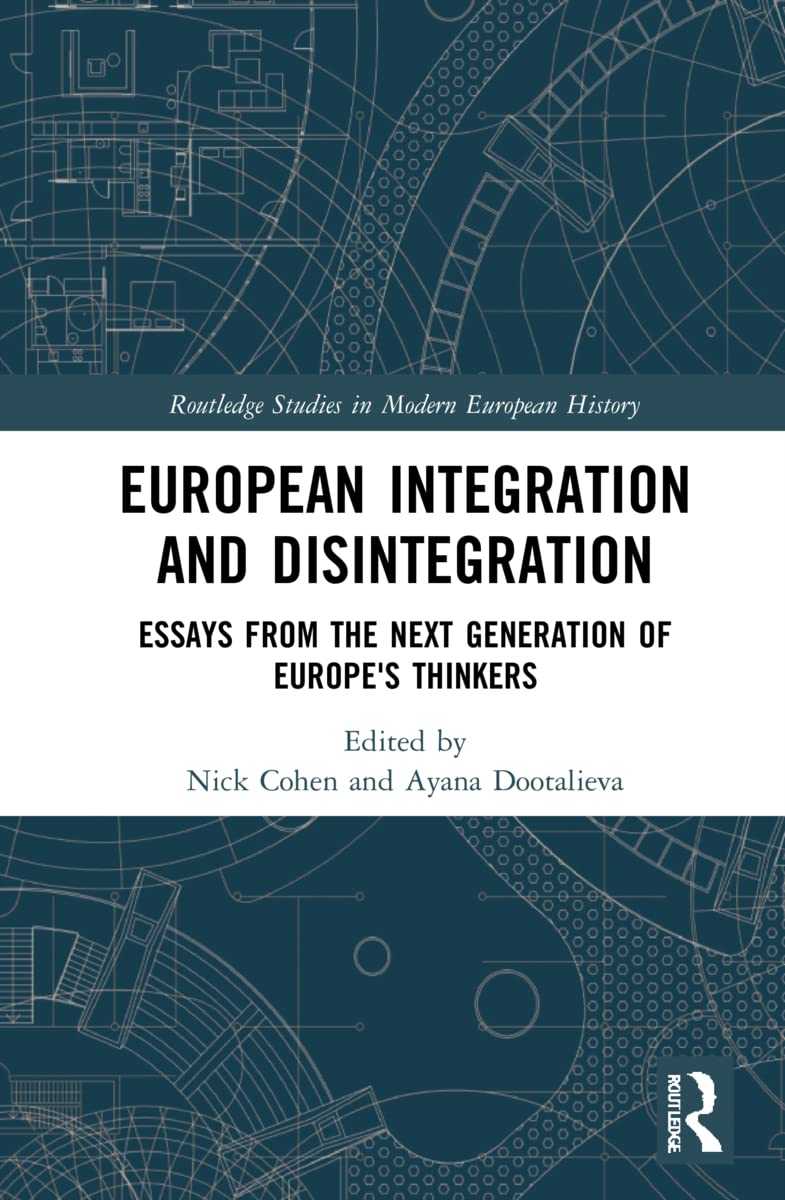European Integration and Disintegration: Essays from the Next Generation of Europe's Thinkers (Routledge Studies in Modern European History)