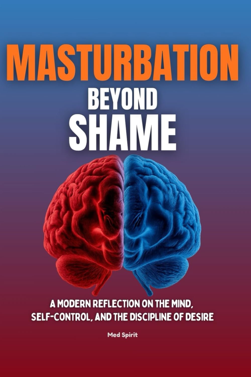 MASTURBATION BEYOND SHAME: A Modern Reflection on the Mind, Self-Control, and the Discipline of Desire: 1 (Masturbation Series)