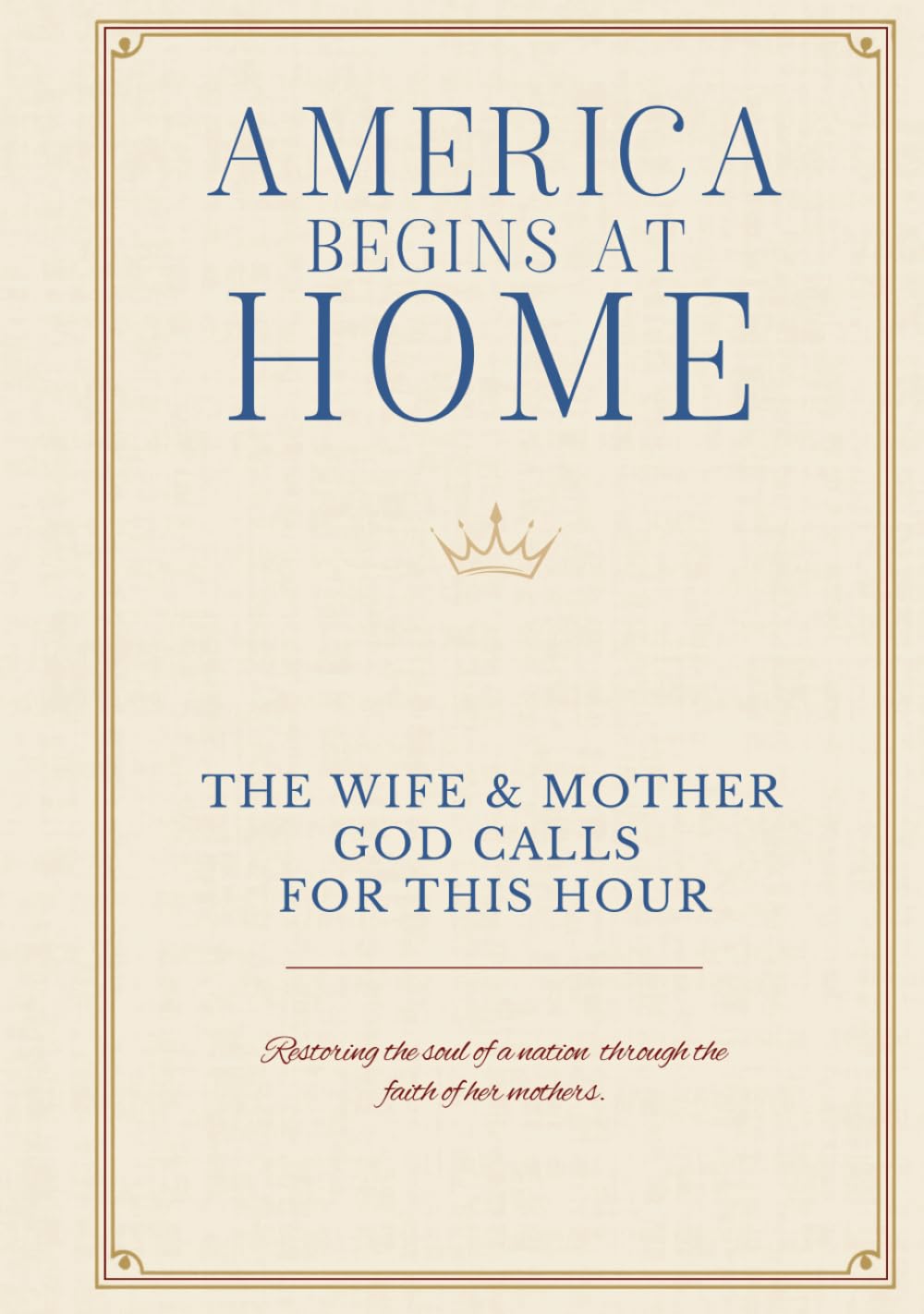 Welcome Home America: The Wife & Mother God Calls For This Hour: Restoring the soul of a nation through the faith of her mothers. (America Begins At Home Under God Library)