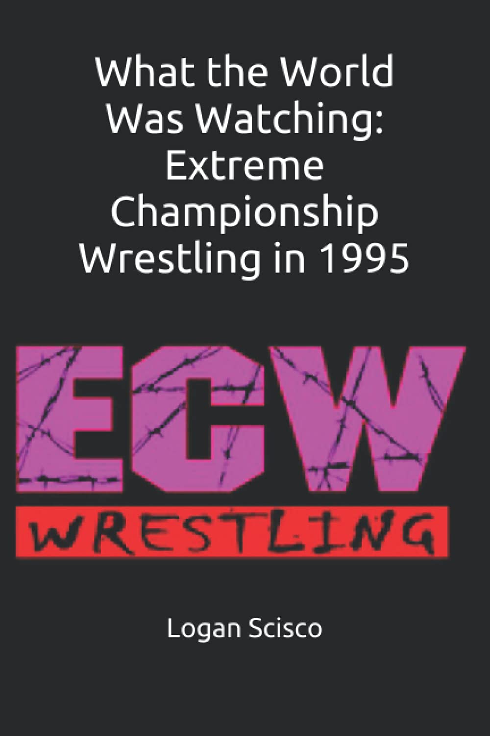 What the World Was Watching: Extreme Championship Wrestling in 1995 (What the World Was Watching (ECW))