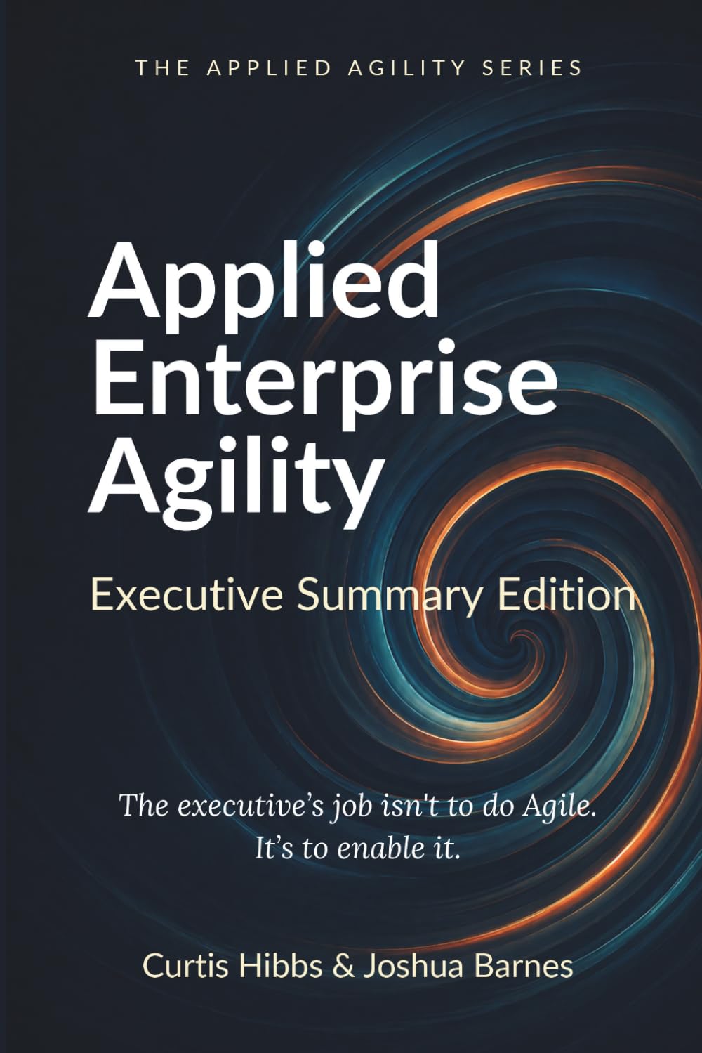 Applied Enterprise Agility: A Field Guide for Executive Leaders (Executive Summary Edition)