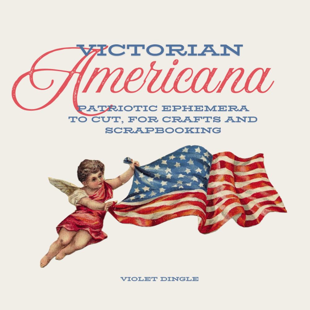 Victorian Americana Ephemera Book: Patriotic Ephemera, To Cut for Collage, Paper Crafts, Junk Journalling, Scrapbooking, Mixed Media - 4th of July, Independence Day, Veterans Day, American Pride