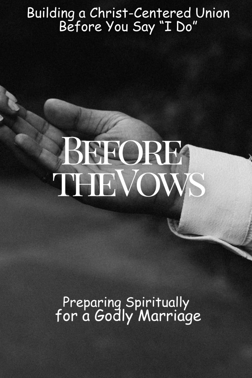 Before the Vows: Preparing Spiritually for a Godly Marriage: Building a Christ-Centered Union Before You Say “I Do”