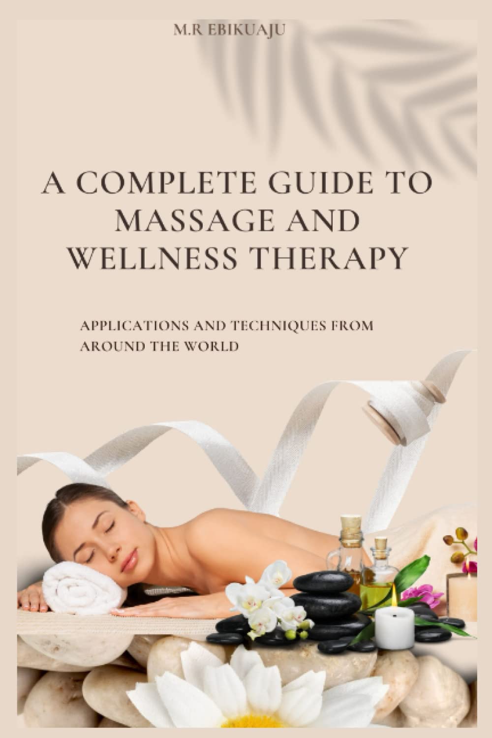 A COMPLETE GUIDE TO MASSAGE THERAPY: APPLICATIONS AND TECHNIQUES FROM ...