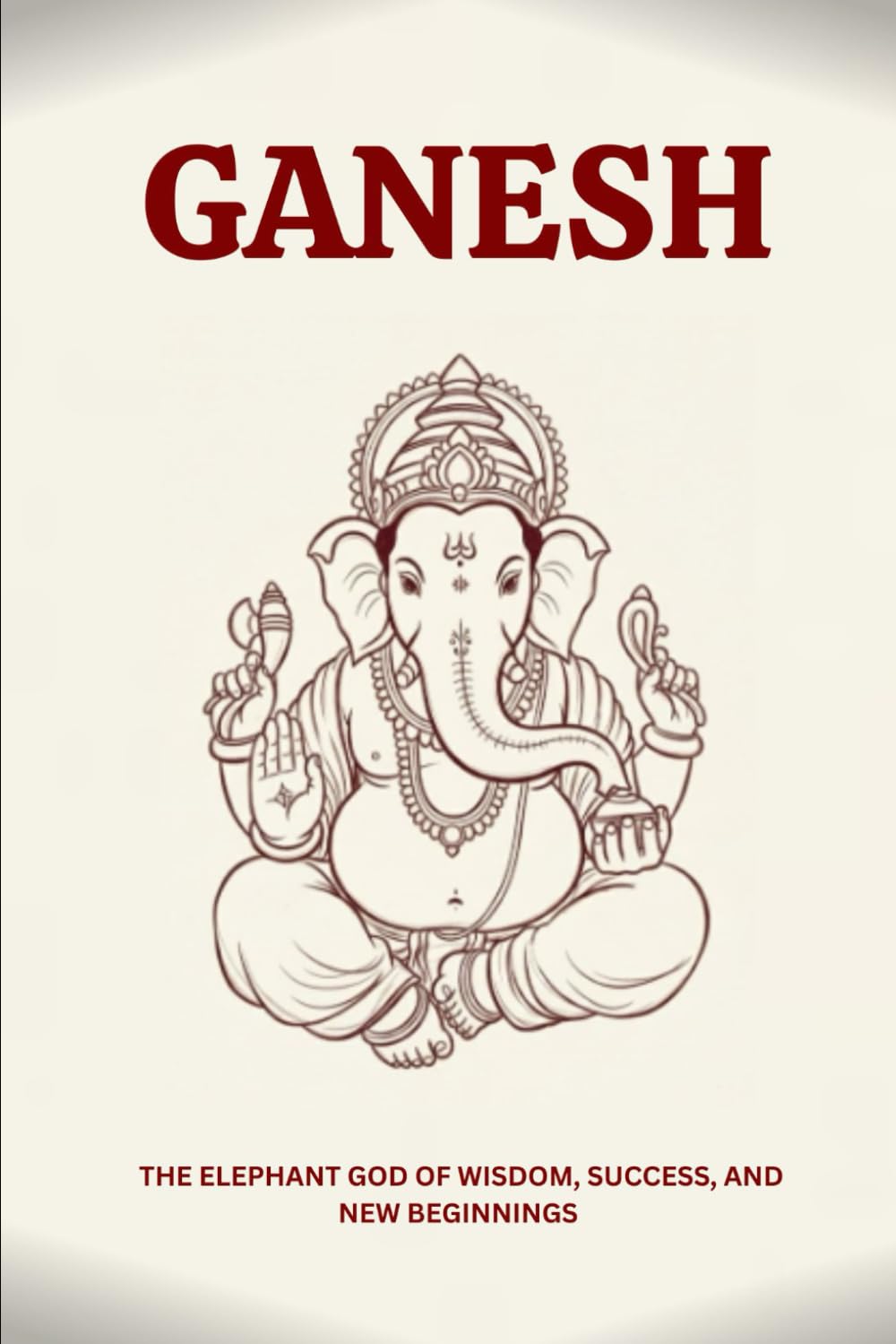 GANESH: THE ELEPHANT GOD OF WISDOM, SUCCESS, AND NEW BEGINNINGS