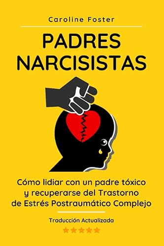 Padres Narcisistas: Cómo lidiar con un padre tóxico y recuperarse del Trastorno de Estrés Postraumático Complejo