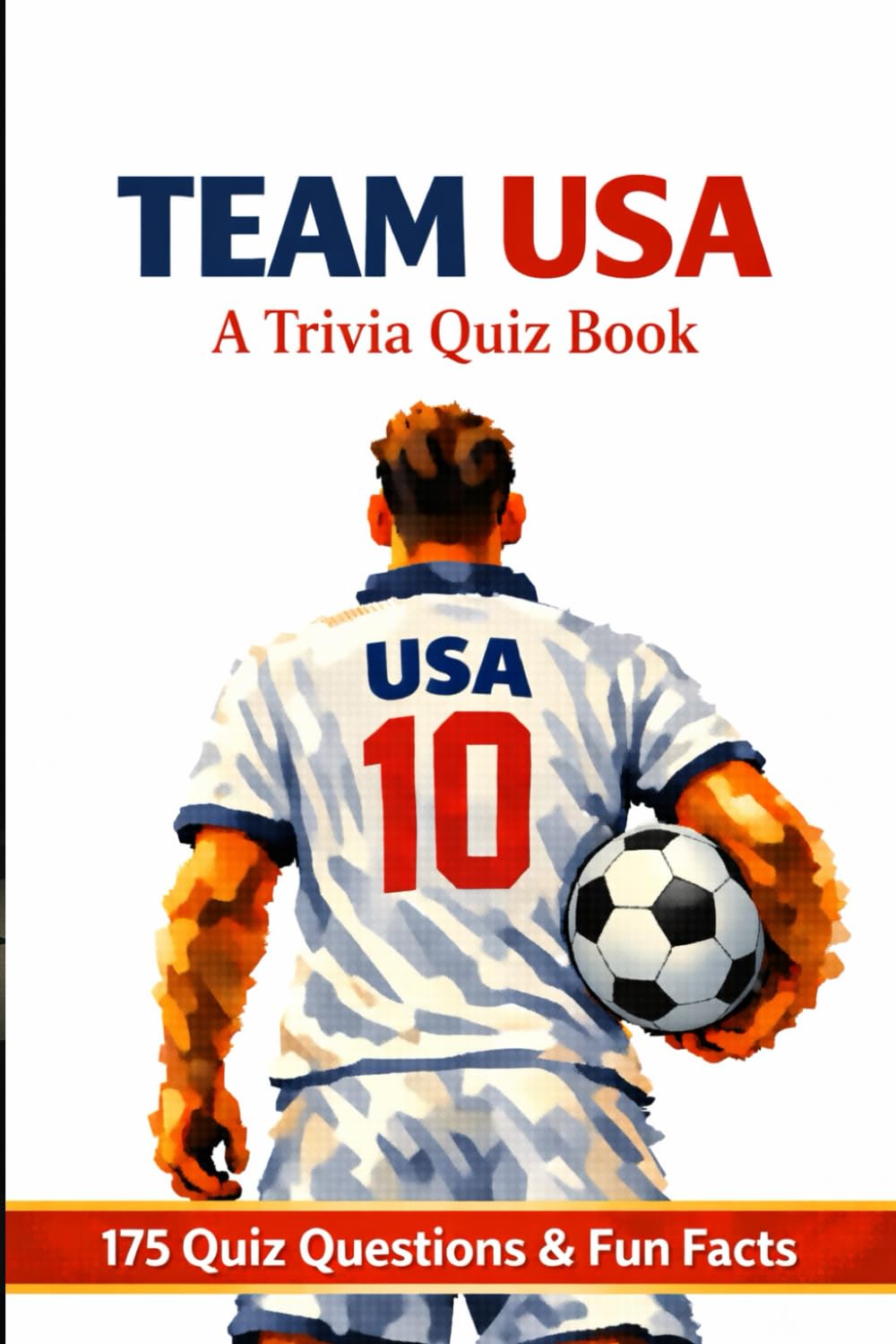 TEAM USA – A Trivia Quiz Book: 175 Quiz Questions & Fun Facts About USA Soccer National Team