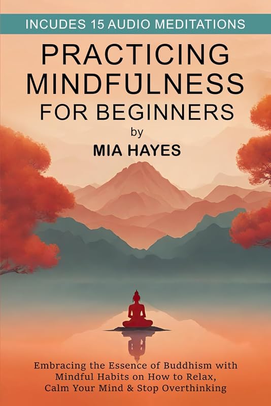 Practicing Mindfulness for Beginners: Embracing the Essence of Buddhism with Mindful Habits on How to Relax, Calm Your Mind & Stop Overthinking.