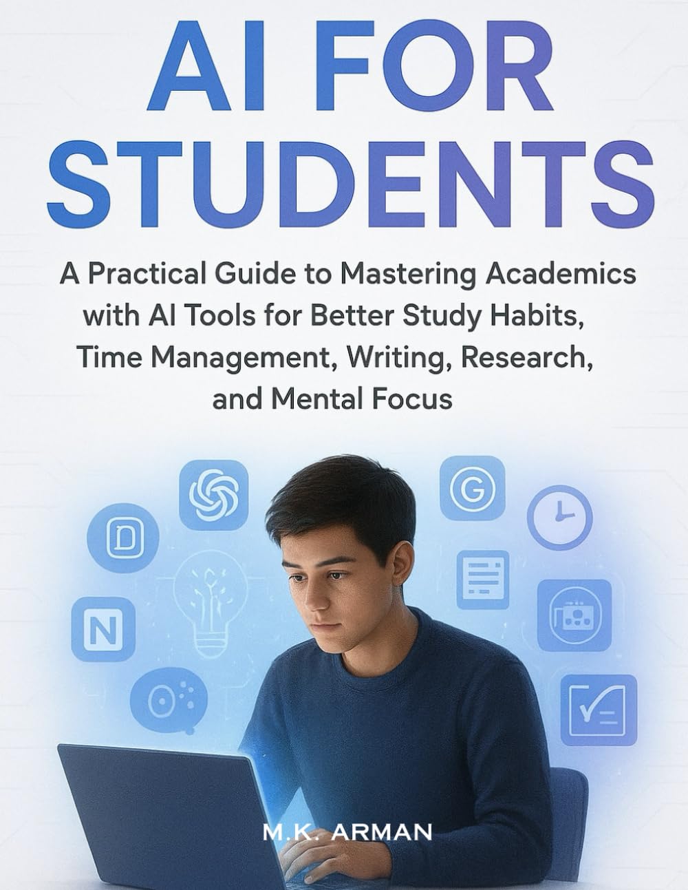 AI for Students: A Practical Guide to Mastering Academics with AI Tools for Better Study Habits, Time Management, Writing, Research, and Mental Focus (Everyday AI Mastery)