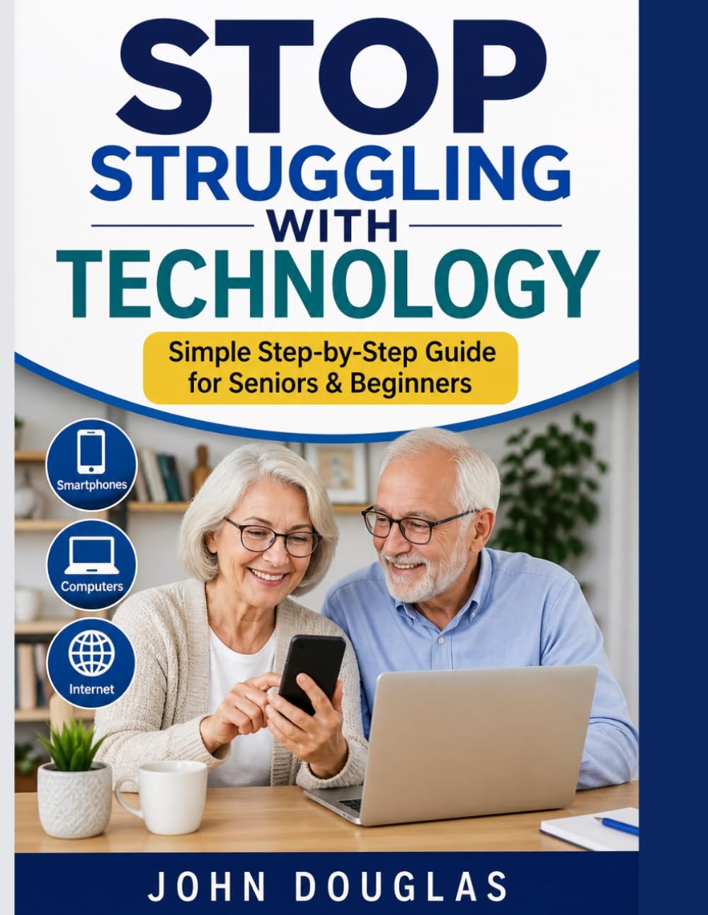 Stop Struggling with Technology: A Simple, Step-by-Step Guide for Seniors and Beginners to Use Smartphones, Computers, and the Internet with ... from Scratch (Technology Made Easy Series)