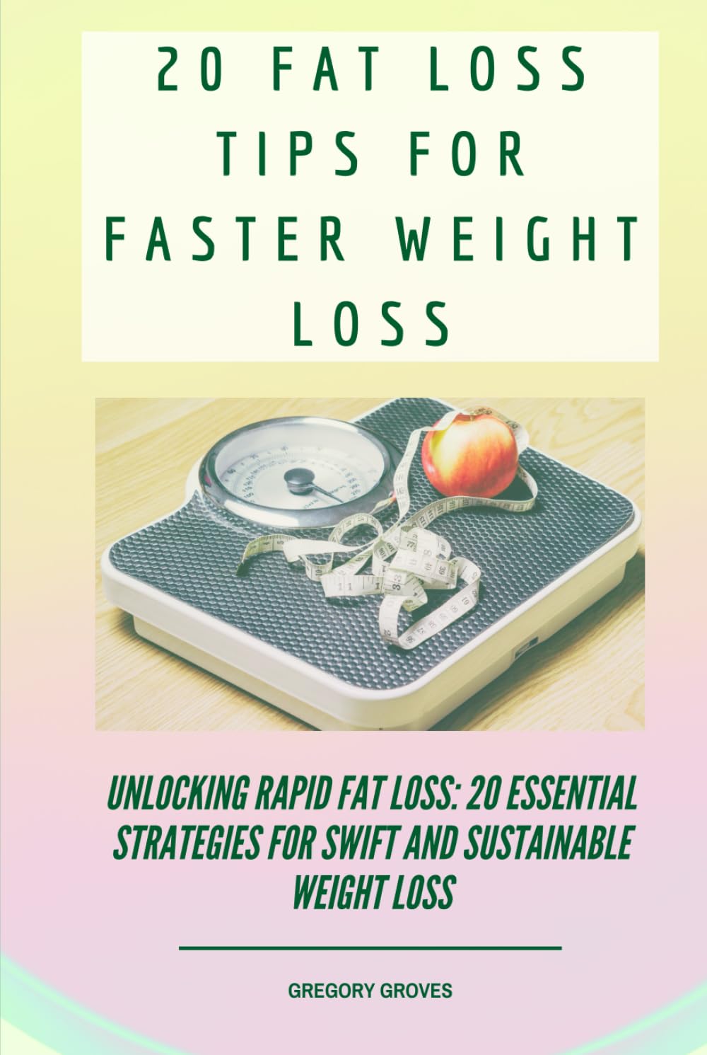 20 Fat Loss Tips For Faster Weight Loss: Unlocking Rapid Fat Loss: 20 Essential Strategies for Swift and Sustainable Weight Loss (Weight loss, wellness, and nutrition books)