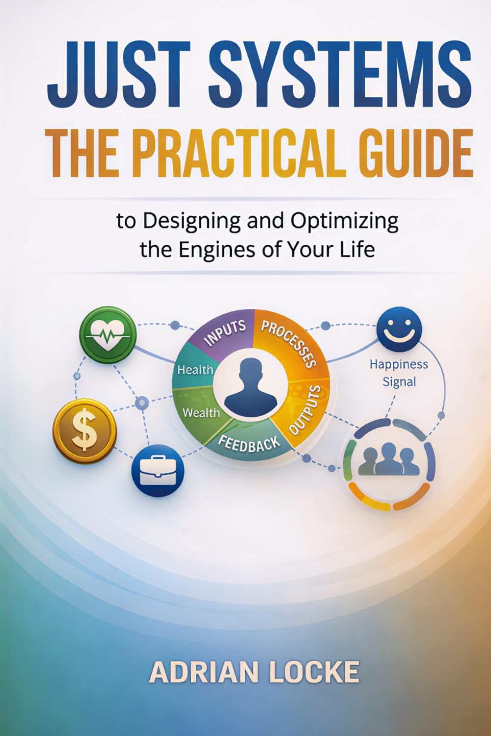 Just Systems: A Practical Guide to Designing the Engines That Produce Your Health, Wealth, and Life Outcomes (The Law of Abundance Series)