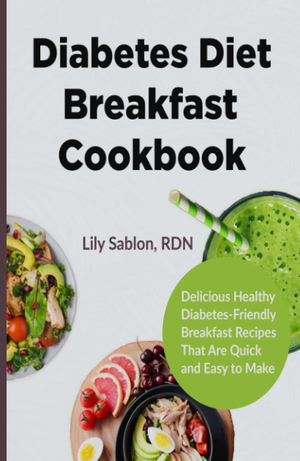 Diabetes Diet Breakfast Cookbook: The Ultimate Delicious Healthy Diabetes-Friendly Breakfast Recipes That Are Quick and Easy to Make