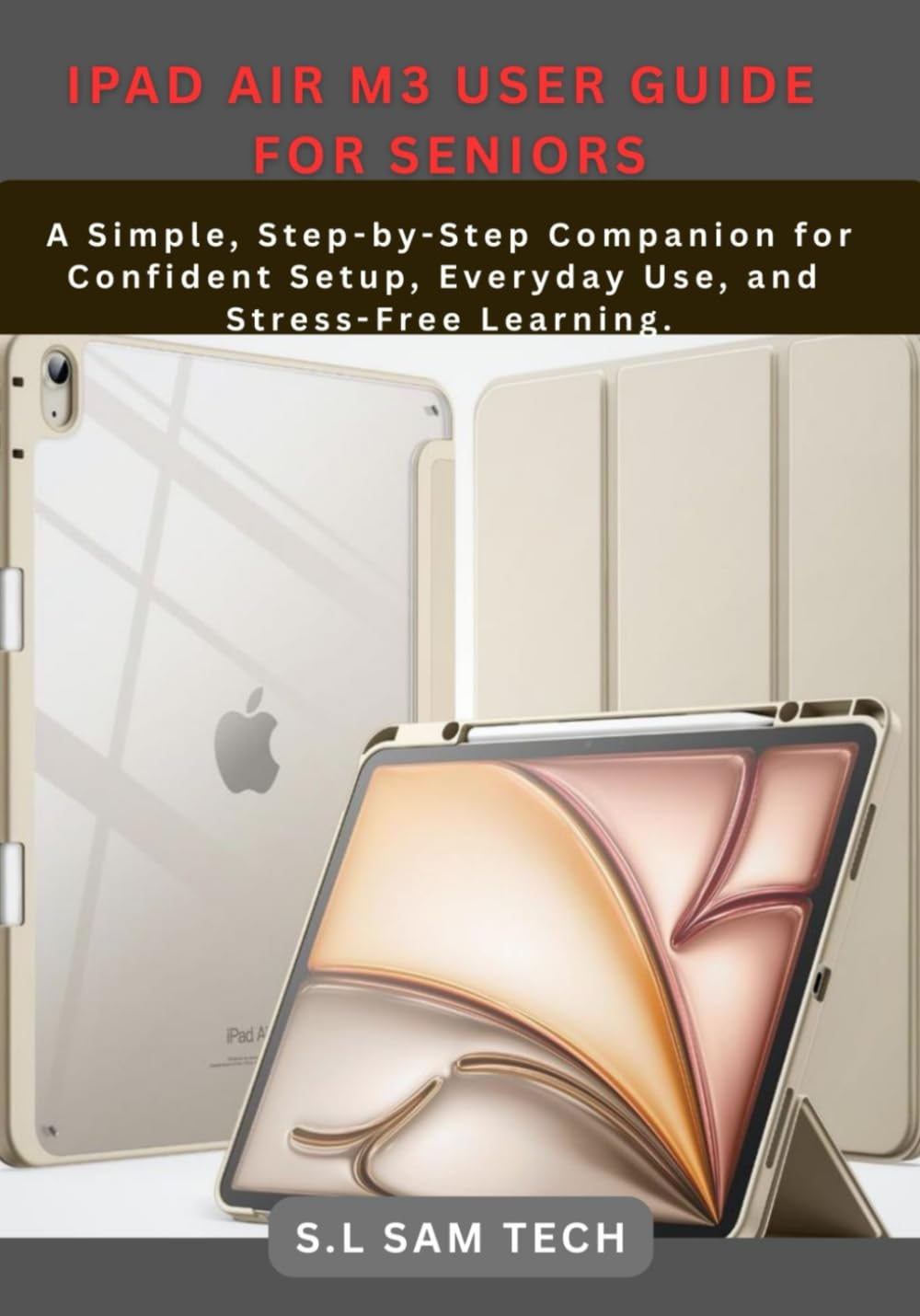 IPAD AIR M3 USER GUIDE FOR SENIORS: A Simple, Step-by-Step Companion for Confident Setup, Everyday Use, and Stress-Free Learning.