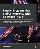 Parallel Programming and Concurrency with C# 10 and .NET 6: A modern approach to building faster, more responsive, and asynchronous .NET applications using C#