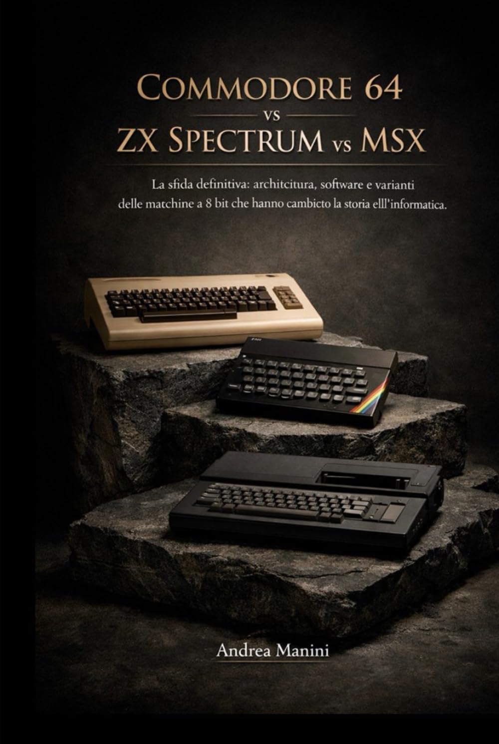 COMMODORE 64 vs ZX SPECTRUM vs MSX: La sfida definitiva: architettura, software e varianti delle macchine a 8 bit che hanno cambiato la storia dell'informatica.