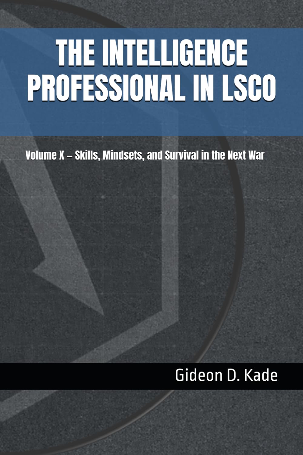 The Intelligence Professional in LSCO: Volume X — Skills, Mindsets, and Survival in the Next War (Intelligence in Contact: Modern Intelligence Tradecraft)