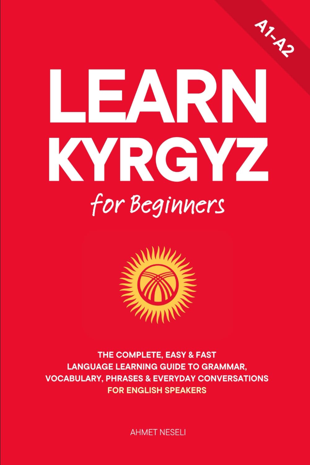 Learn Kyrgyz for Beginners: The Complete, Easy & Fast Language Learning Guide to Grammar, Vocabulary, Phrases & Everyday Conversations for English Speakers