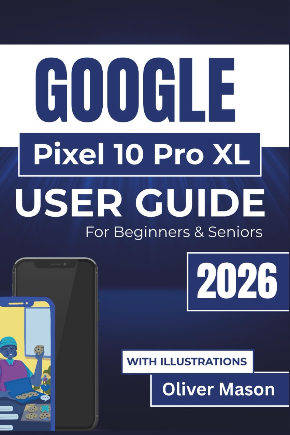 GOOGLE Pixel 10 Pro XL USER GUIDE For Beginners & Seniors 2026: Essential instructions for personalizing settings, improving device efficiency, ... tools, and managing features with confidence