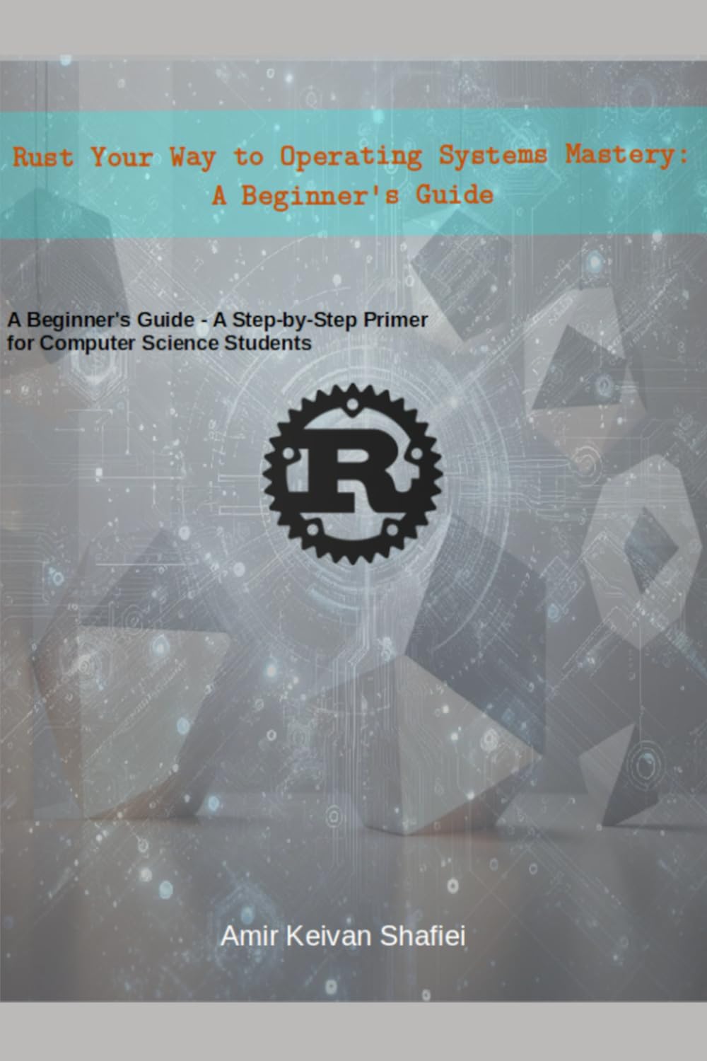 Rust Your Way to Operating Systems Mastery: A Beginner's Guide: A Step-by-Step Primer for Computer Science Students