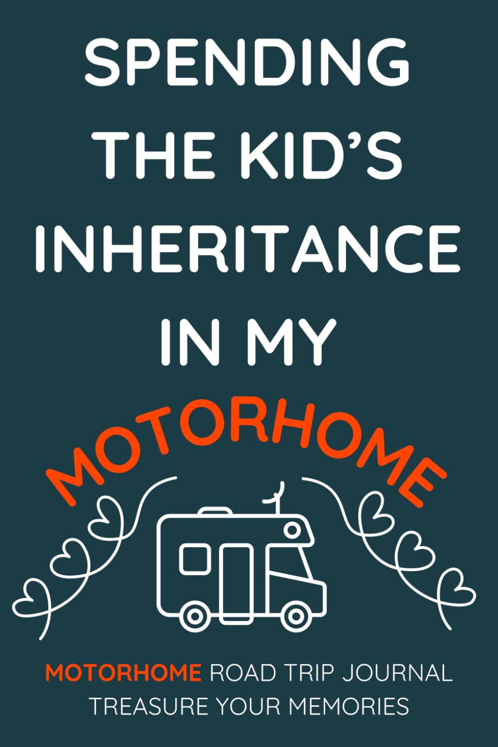 Spending The Kid's Inheritance In My Motorhome - A Motorhome Road Trip Travel Journal With a Fun Cover: - A Funny Novelty Christmas / Birthday Gift / Present For Anyone With A Motorhome