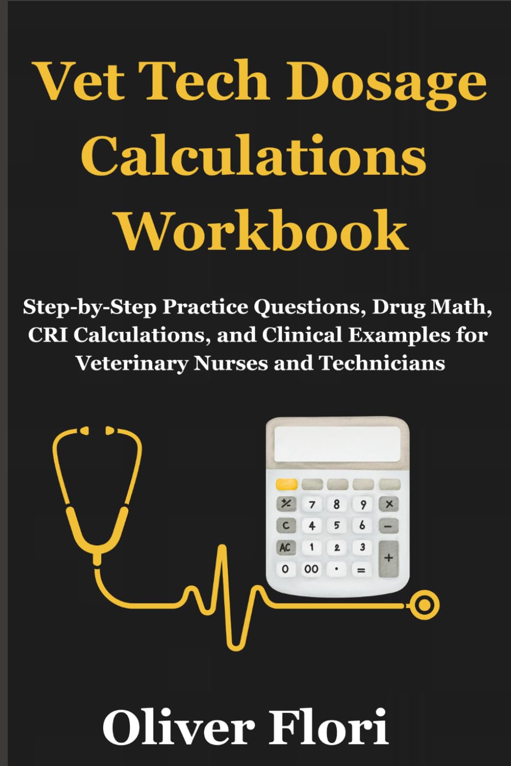 Vet Tech Dosage Calculations Workbook: Step-by-Step Practice Questions, Drug Math, CRI Calculations, and Clinical Examples for Veterinary Nurses and Technicians