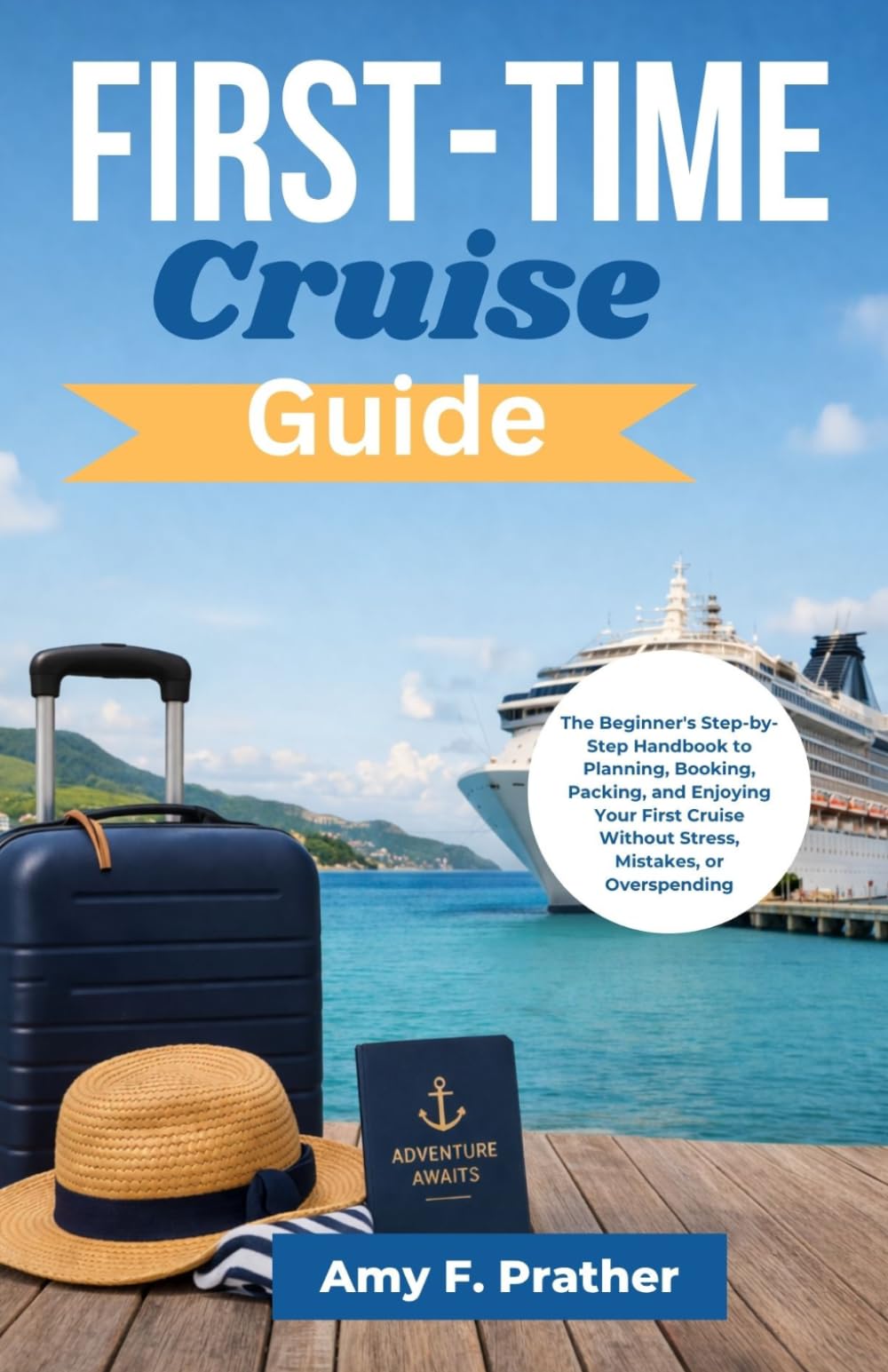 First-Time Cruise Guide: The Beginner's Step-by-Step Handbook to Planning, Booking, Packing, and Enjoying Your First Cruise Without Stress, Mistakes, ... (First-Time Cruiser Success Series)