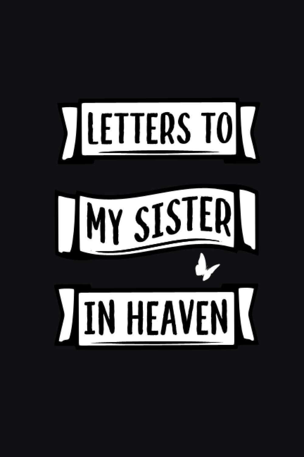 Letters To My Sister In Heaven: Grief Journal (Grieving The Loss of your Sister) - A Diary For All The Things I Wish I Could Say - Lined Bereavement journal .