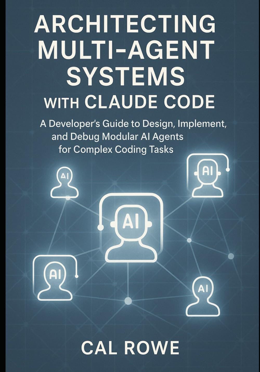 Architecting Multi-Agent Systems with Claude Code: A Developer’s Guide to Design, Implement, and Debug Modular AI Agents for Complex Coding Tasks