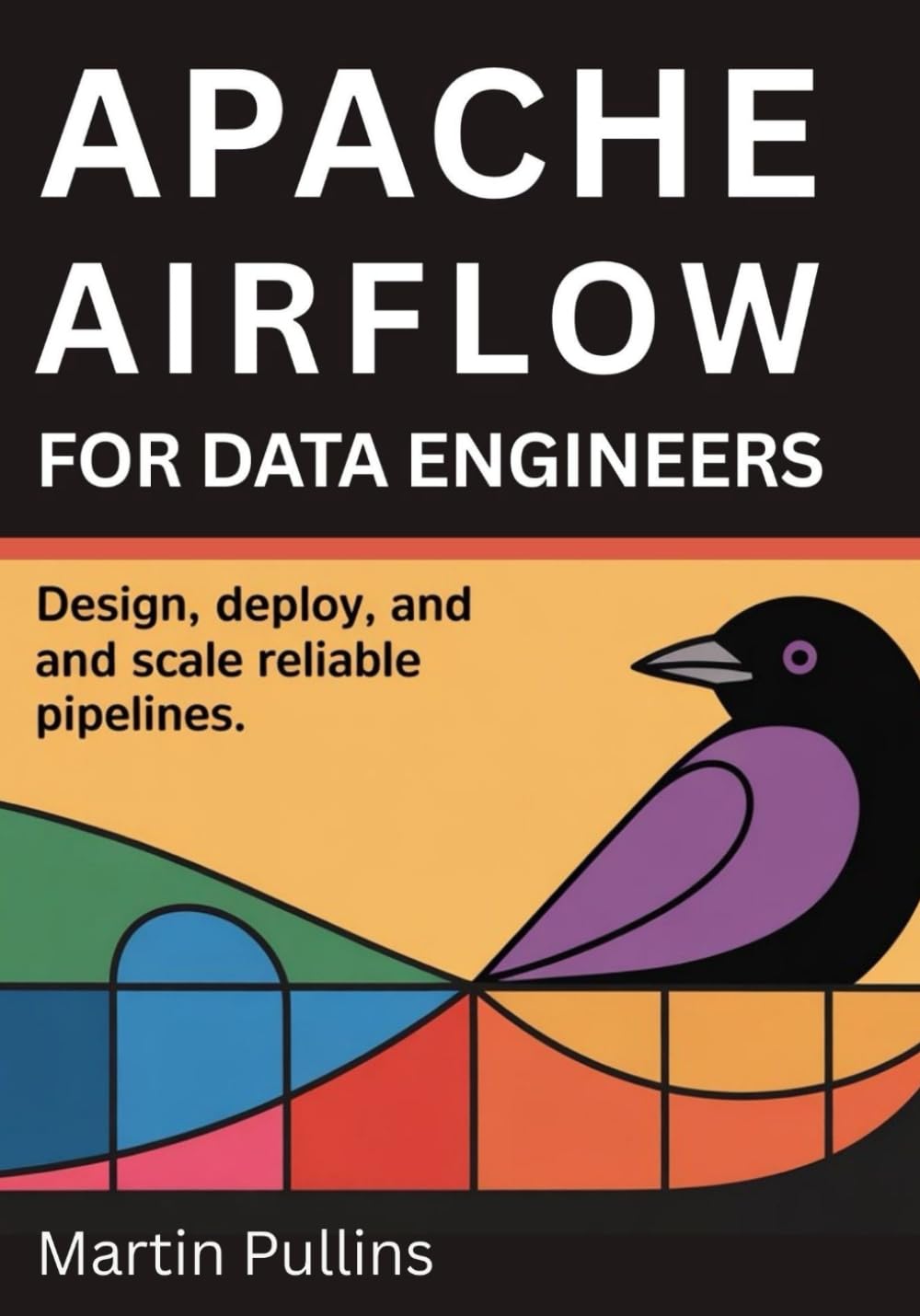 Apache Airflow for Data Engineers: Design, Deploy, and Scale Reliable Pipelines
