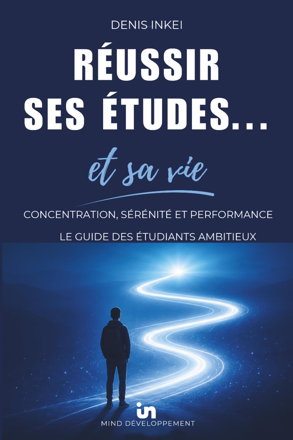 Réussir ses études ... et sa vie: Concentration, sérénité et performance : les guide des étudiants ambitieux