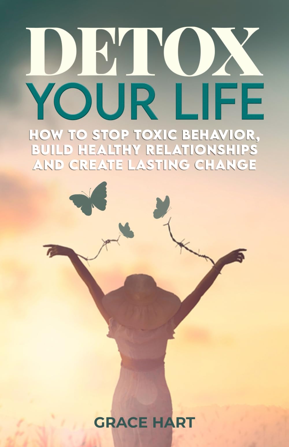Detox Your Life: How to Stop Toxic Behavior, Build Healthy Relationships and Create Lasting Change