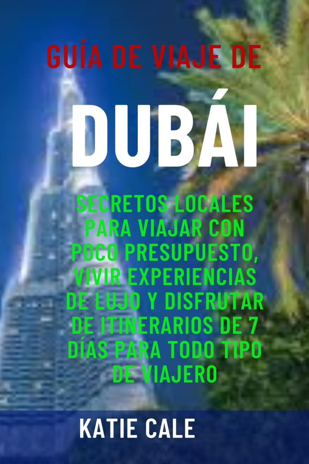 Guía de viaje de Dubái: Secretos locales para viajar con poco presupuesto, vivir experiencias de lujo y disfrutar de itinerarios de 7 días para todo tipo de viajero