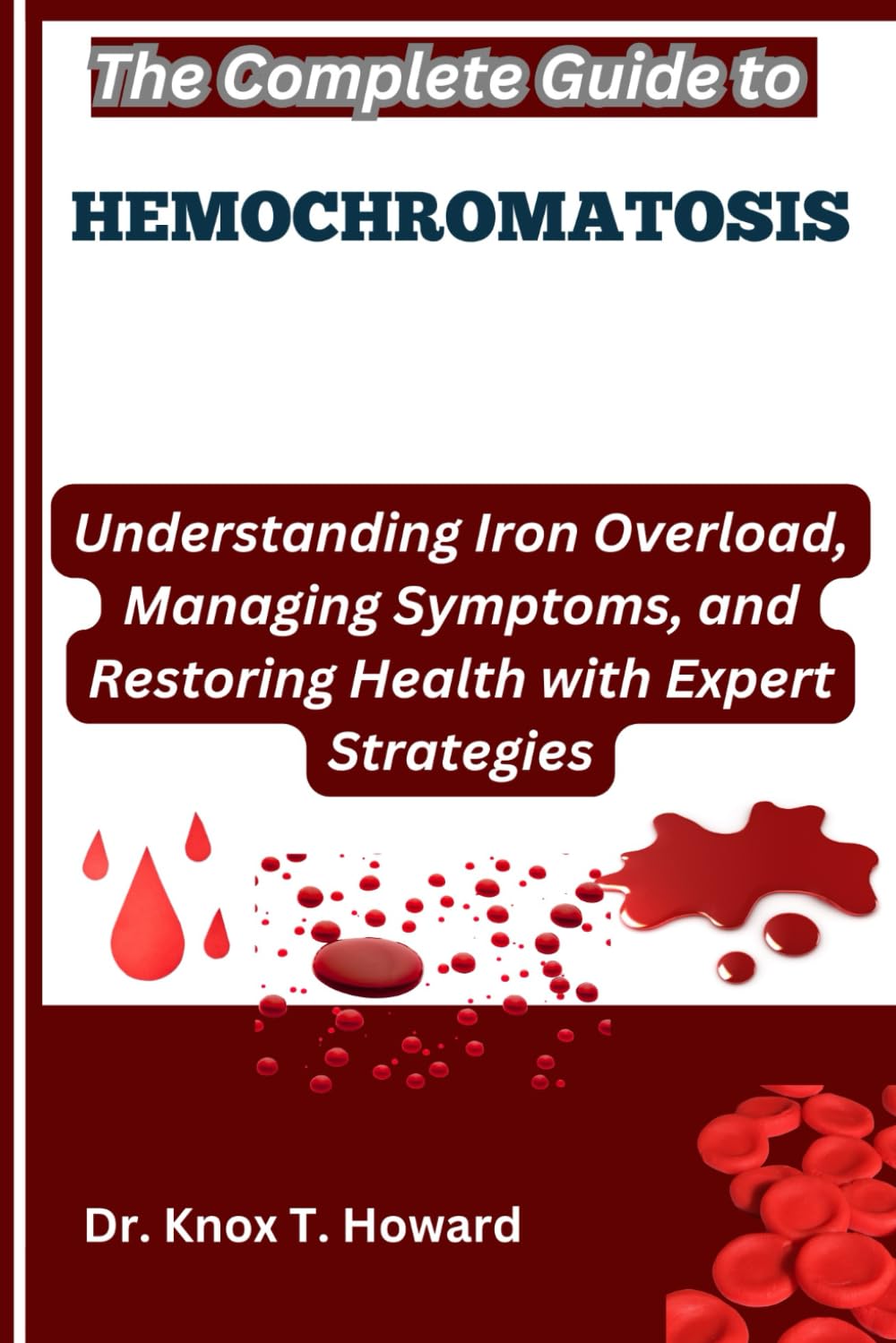 The Complete Guide to Hemochromatosis: Understanding Iron Overload, Managing Symptoms, and Restoring Health with Expert Strategies