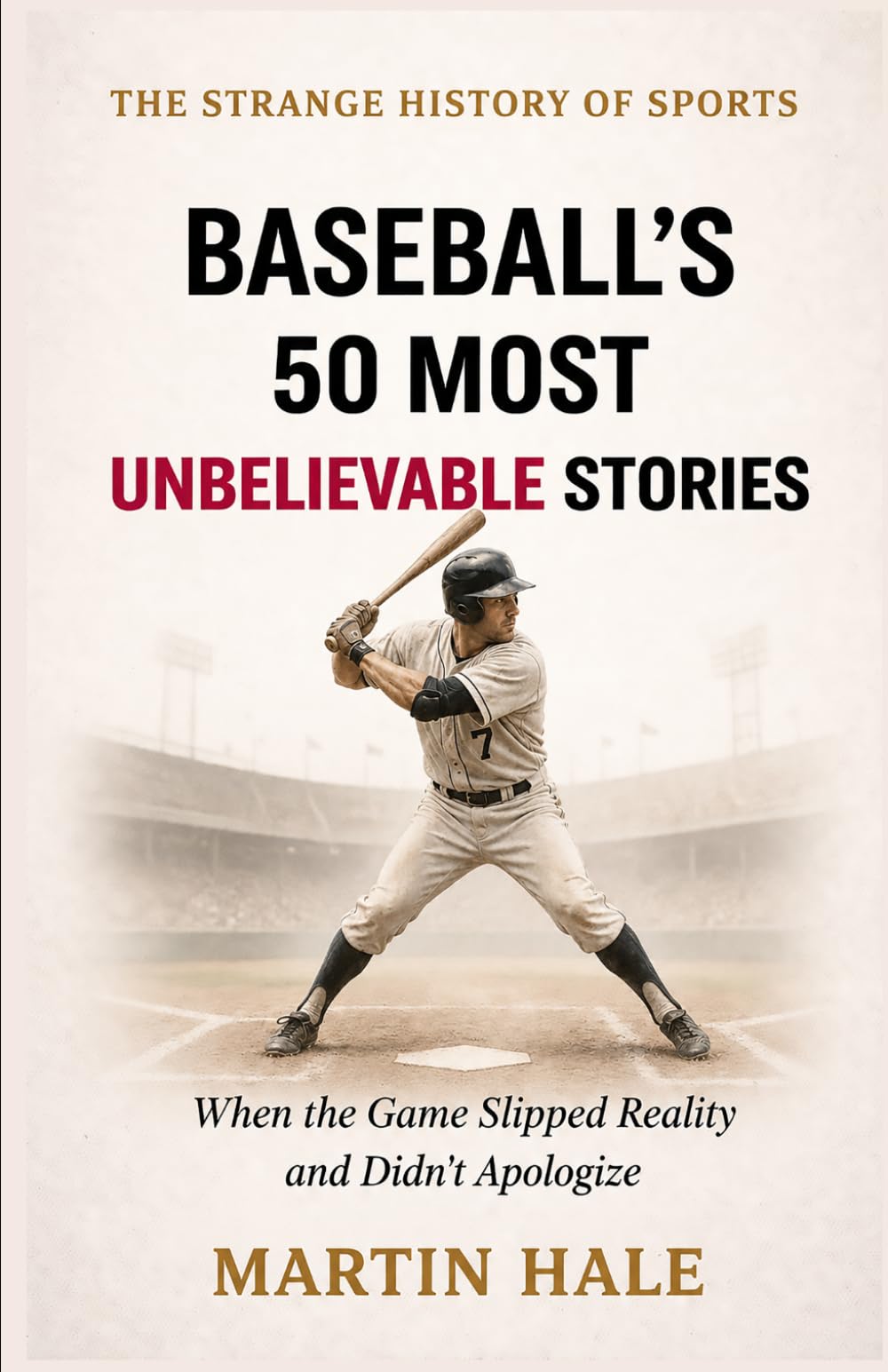 Baseball’s 50 Most Unbelievable Stories: When the Game Slipped Reality and Didn’t Apologize: 1 (The Strange History Of Sports)
