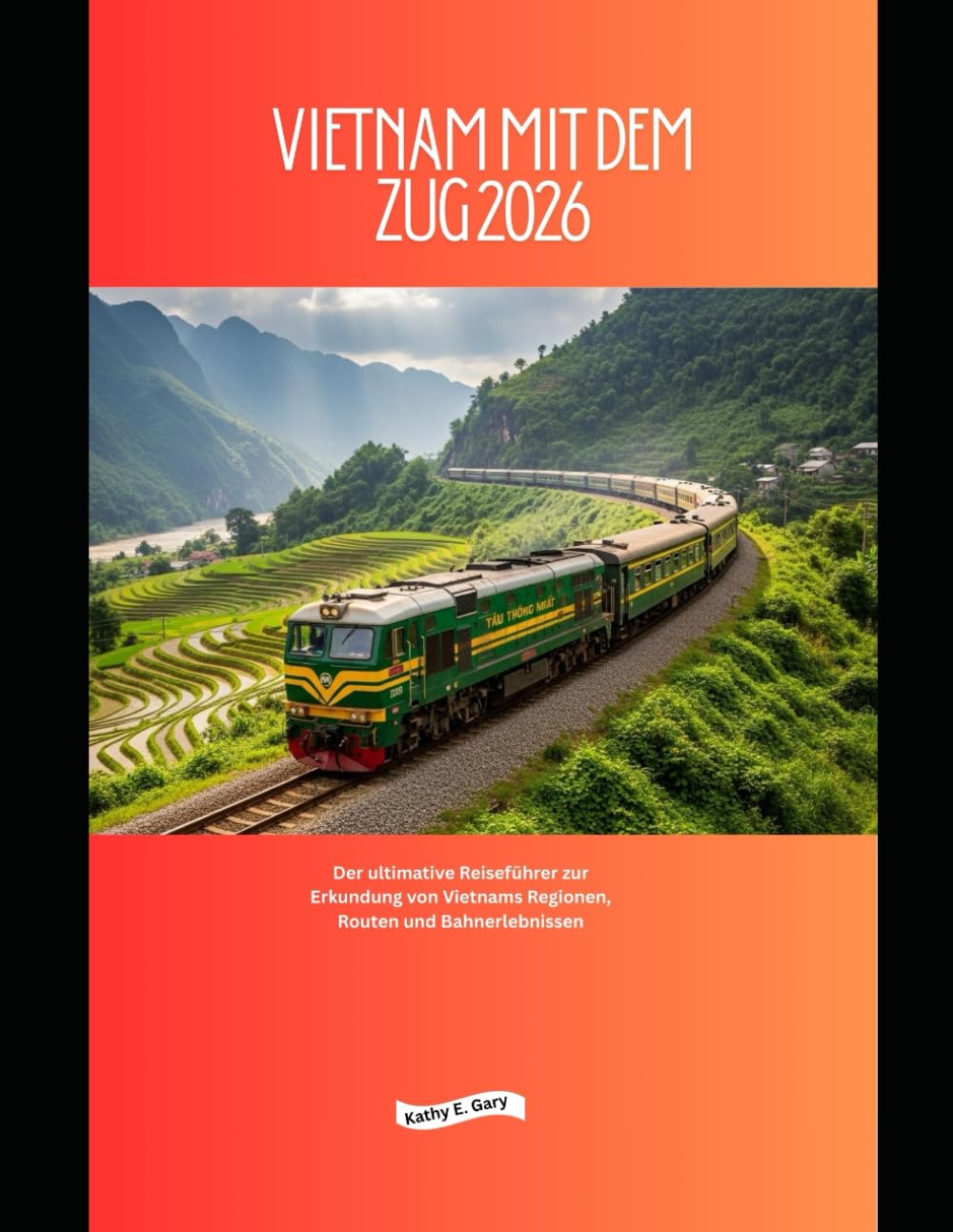 Vietnam mit dem Zug 2026: Der ultimative Reiseführer zur Erkundung von Vietnams Regionen, Routen und Bahnerlebnissen (Explore the World by Train in 2026)