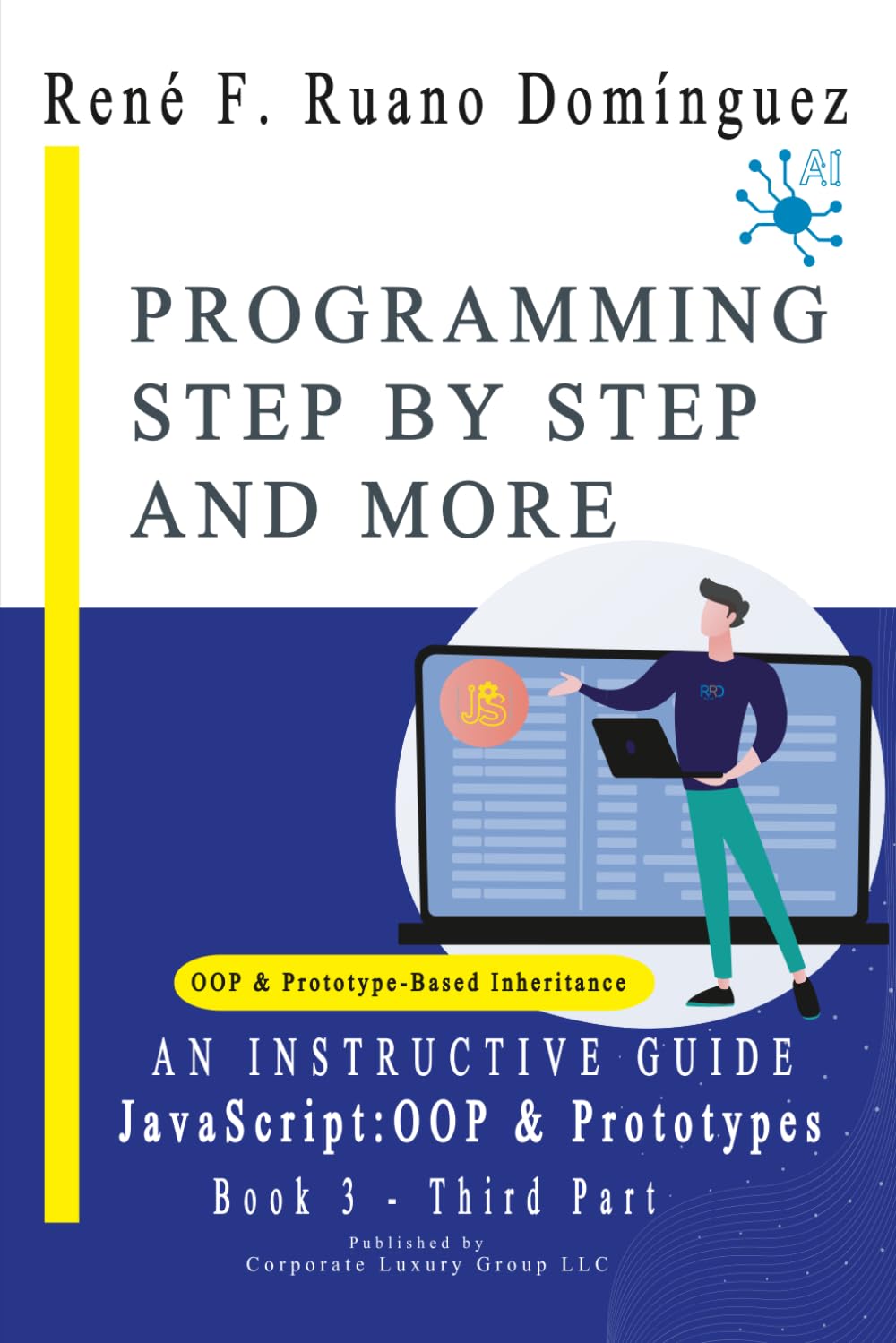 PROGRAMMING STEP BY STEP AND MORE - Book 3: JavaScript: OOP & Prototypes: AN INSTRUCTIVE GUIDE: UP-TO-DATE, VERSATILE, ADVANCED