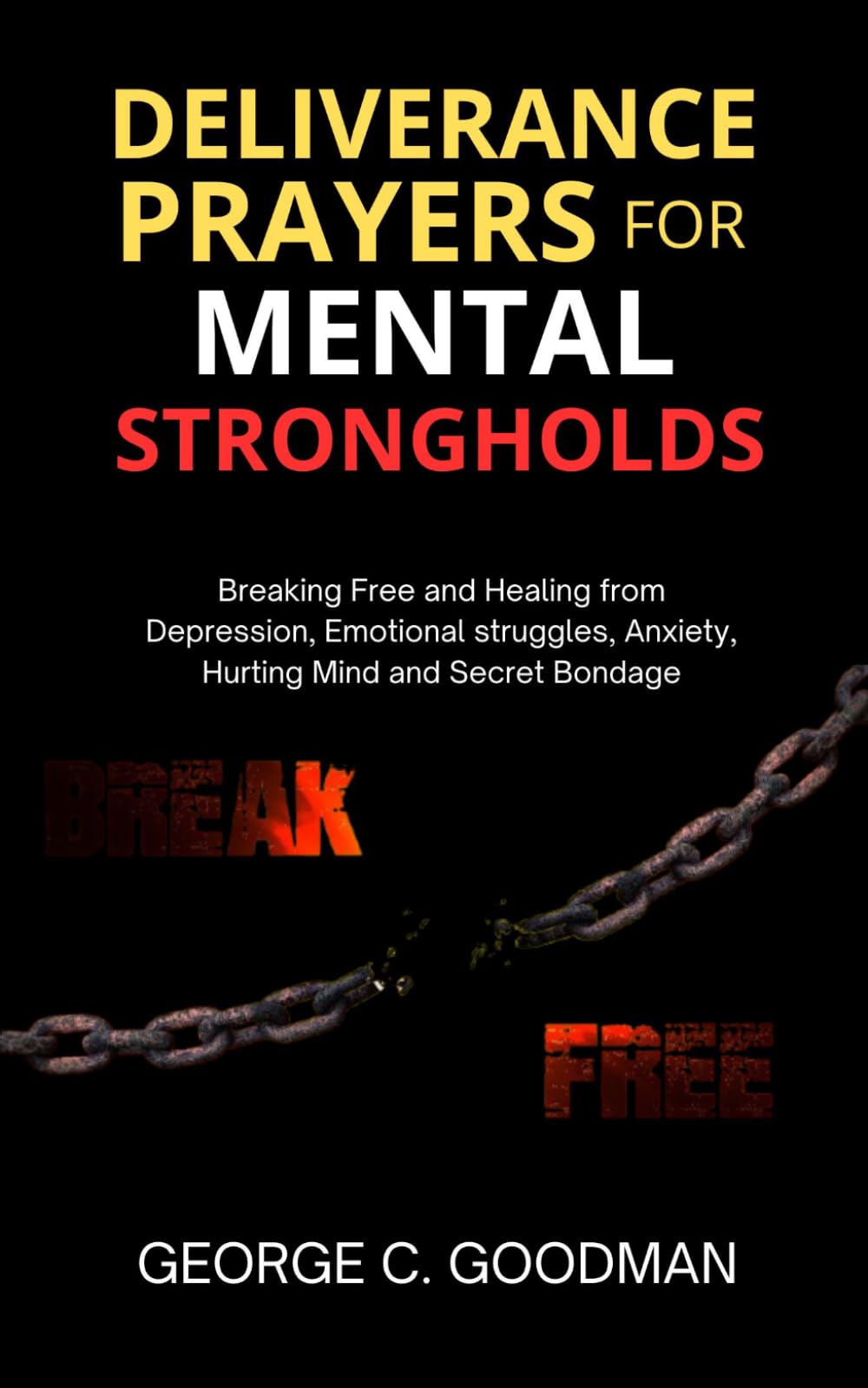 Deliverance Prayers for Mental Strongholds: Breaking Free and Healing from Depression, Emotional Struggles, Anxiety, Hurting Mind and Secret Bondage