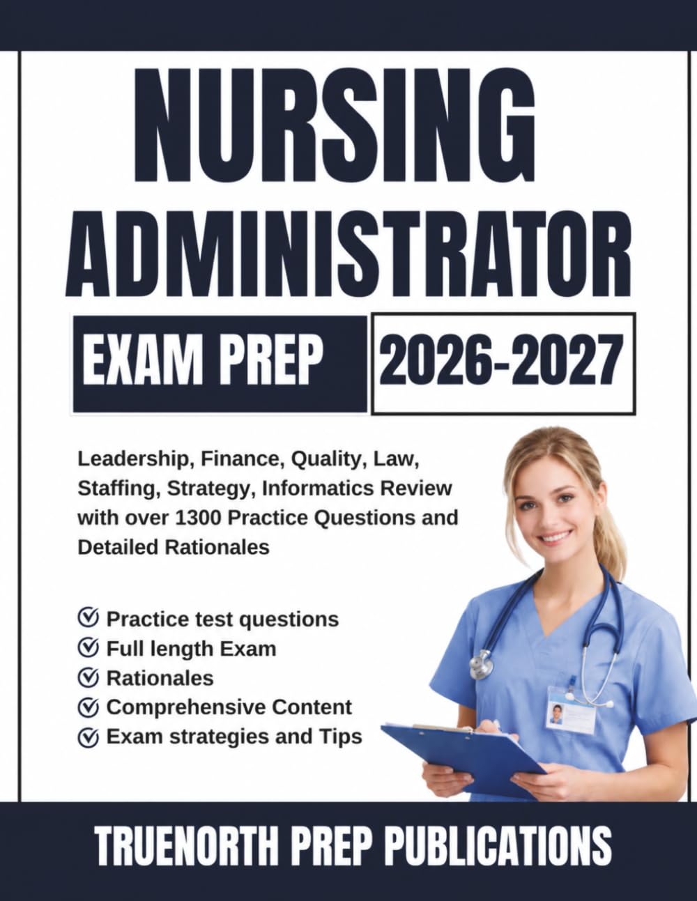 Nursing Administrator Exam Prep 2026-2027: Leadership, Finance, Quality, Law, Staffing, Strategy, Informatics Review with over 1300 Practice Questions and Detailed Rationales
