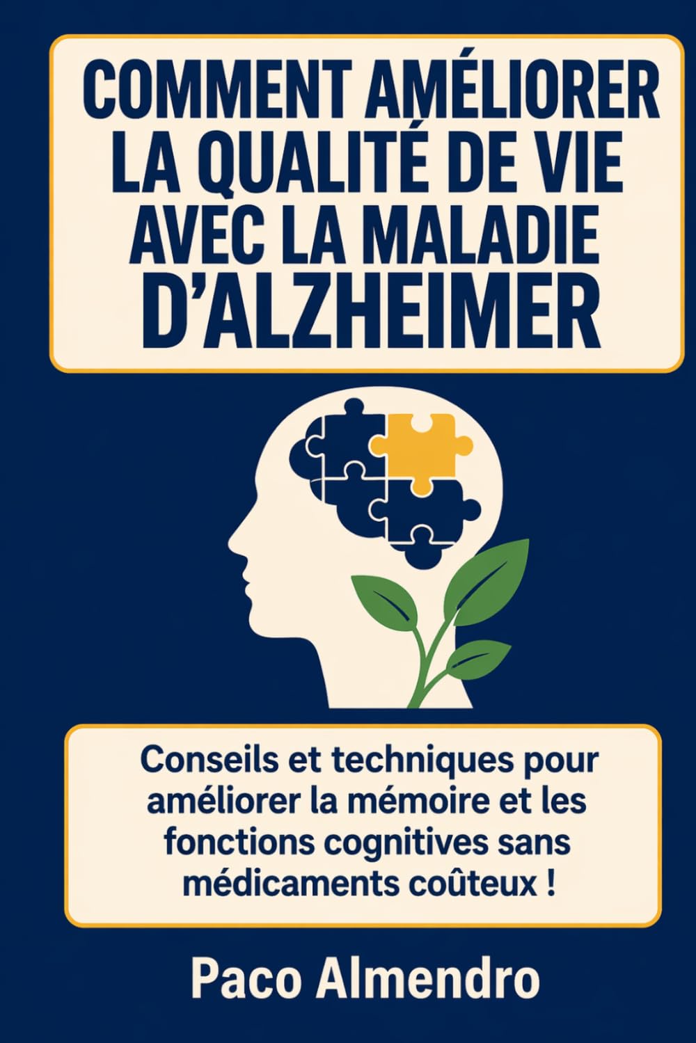 COMMENT AMÉLIORER LA QUALITÉ DE VIE AVEC LA MALADIE D'ALZHEIMER: Conseils et techniques pour améliorer la mémoire et les fonctions cognitives sans médicaments coûteux !