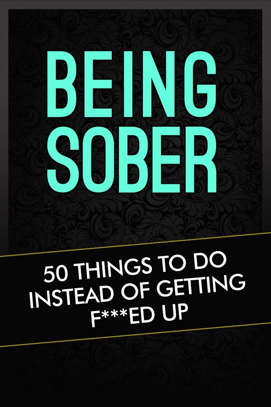 Buy Being Sober 50 Things To Do Instead Of Getting F***ed Up Volume 1