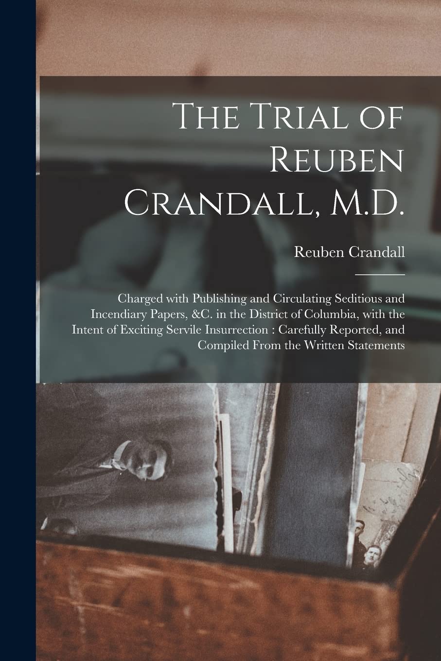 The Trial of Reuben Crandall, M.D.: Charged With Publishing and Circulating Seditious and Incendiary Papers, &c. in the District of Columbia, With the ... and Compiled From the Written Statements