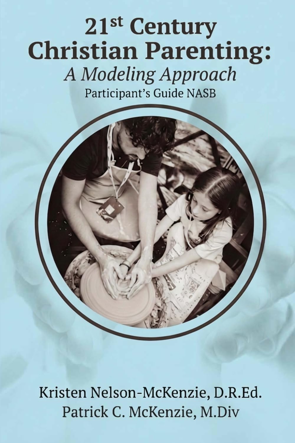 21st Century Christian Parenting: A Modeling Approach: Participant's Guide (NASB)