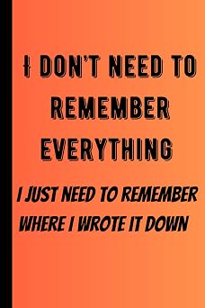 I don t need to remember everything   I just need to remember where I wrote it down