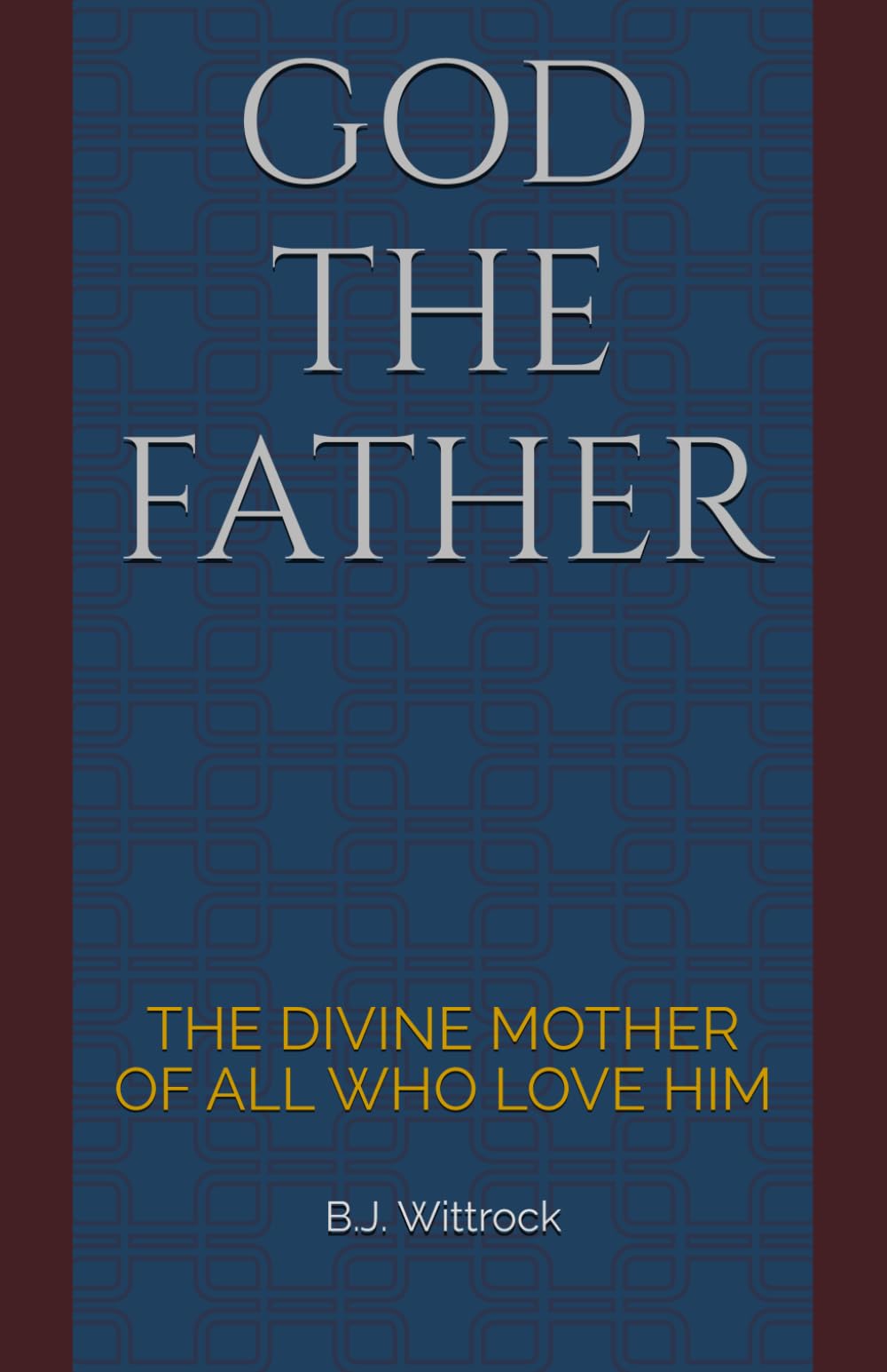 GOD THE FATHER: THE DIVINE MOTHER OF ALL WHO LOVE HIM