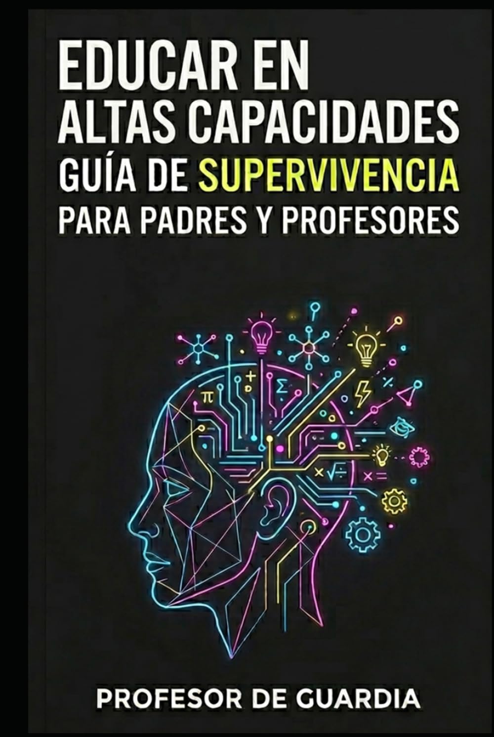 EDUCAR EN ALTAS CAPACIDADES: GUÍA DE SUPERVIVENCIA PARA PADRES Y PROFESORES DE NIÑOS CON ALTAS CAPACIDADES