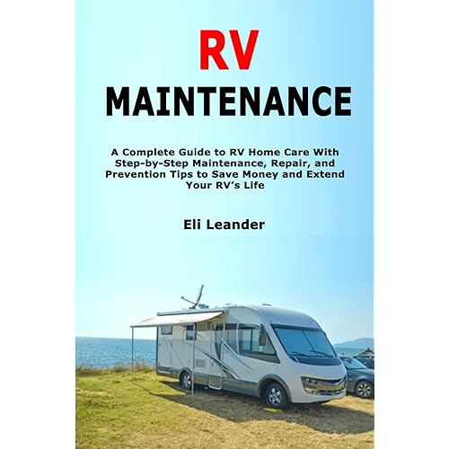 RV Maintenance: A Complete Guide to RV Home Care With Step-by-Step Maintenance, Repair, and Prevention Tips to Save Money and Extend Your RV’s Life